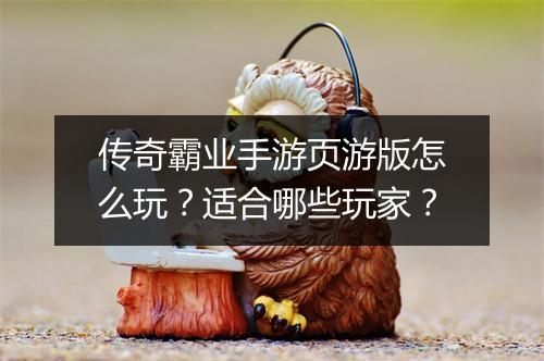 传奇霸业手游页游版怎么玩？适合哪些玩家？