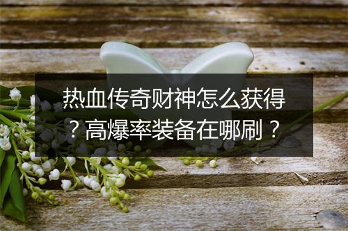 热血传奇财神怎么获得？高爆率装备在哪刷？