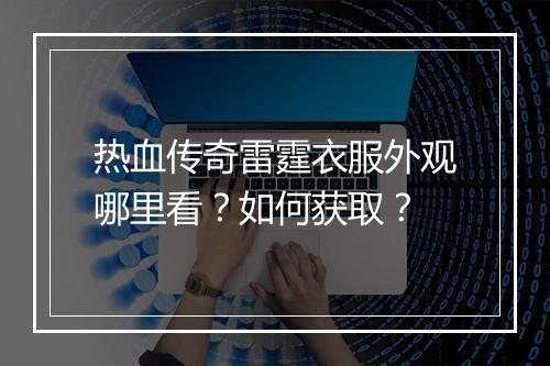 热血传奇雷霆衣服外观哪里看？如何获取？
