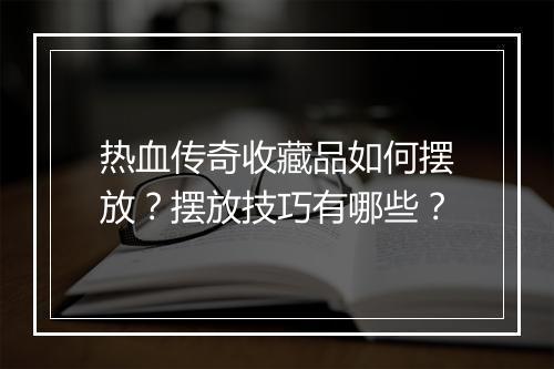 热血传奇收藏品如何摆放？摆放技巧有哪些？