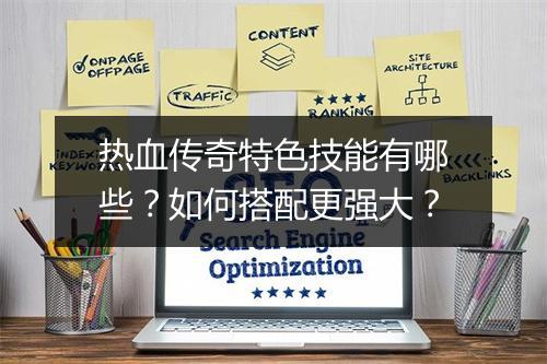 热血传奇特色技能有哪些?如何搭配更强大?