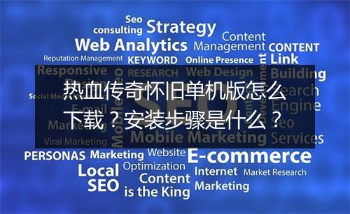 热血传奇怀旧单机版怎么下载？安装步骤是什么？