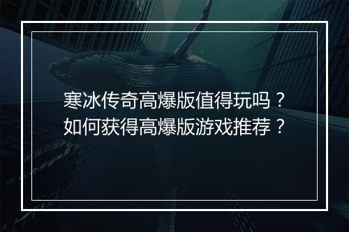 寒冰传奇高爆版值得玩吗？如何获得高爆版游戏推荐？