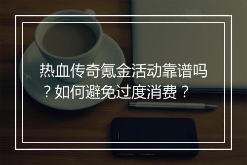 热血传奇氪金活动靠谱吗？如何避免过度消费？