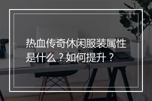 热血传奇休闲服装属性是什么？如何提升？