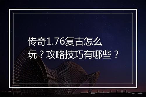 传奇1.76复古怎么玩？攻略技巧有哪些？