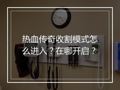 热血传奇收割模式怎么进入？在哪开启？