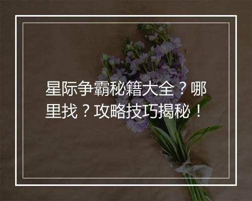 星际争霸秘籍大全？哪里找？攻略技巧揭秘！