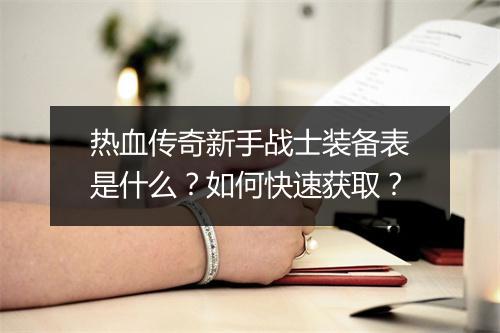 热血传奇新手战士装备表是什么？如何快速获取？