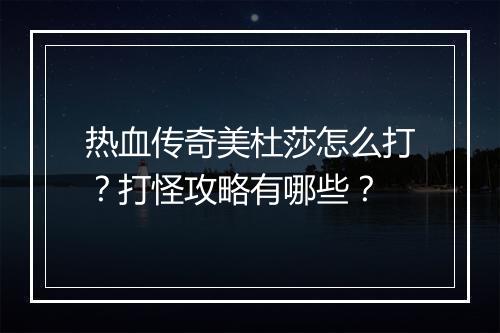热血传奇美杜莎怎么打？打怪攻略有哪些？