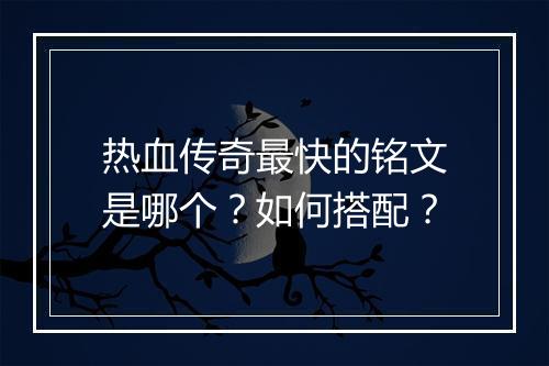 热血传奇最快的铭文是哪个？如何搭配？