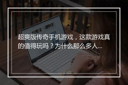 超爽版传奇手机游戏，这款游戏真的值得玩吗？为什么那么多人推荐？