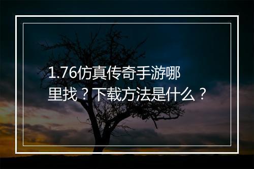 1.76仿真传奇手游哪里找？下载方法是什么？