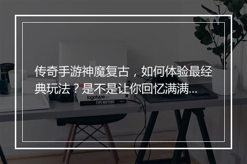 传奇手游神魔复古，如何体验最经典玩法？是不是让你回忆满满？