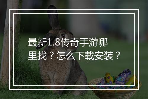 最新1.8传奇手游哪里找？怎么下载安装？