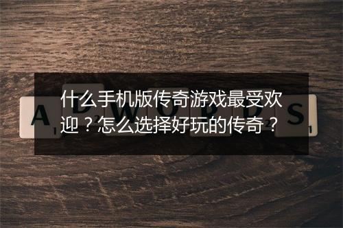 什么手机版传奇游戏最受欢迎？怎么选择好玩的传奇？