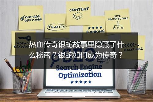 热血传奇银蛇故事里隐藏了什么秘密？银蛇如何成为传奇？