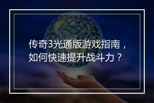 传奇3光通版游戏指南，如何快速提升战斗力？
