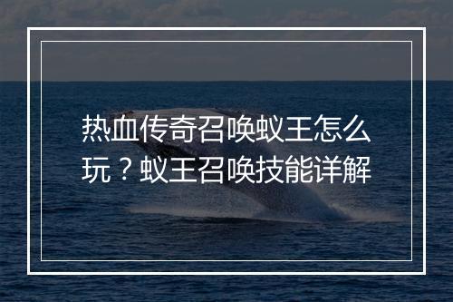 热血传奇召唤蚁王怎么玩？蚁王召唤技能详解