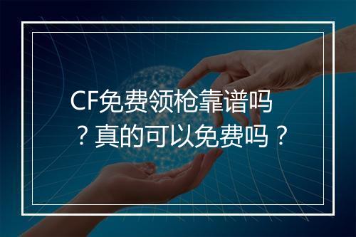 CF免费领枪靠谱吗？真的可以免费吗？