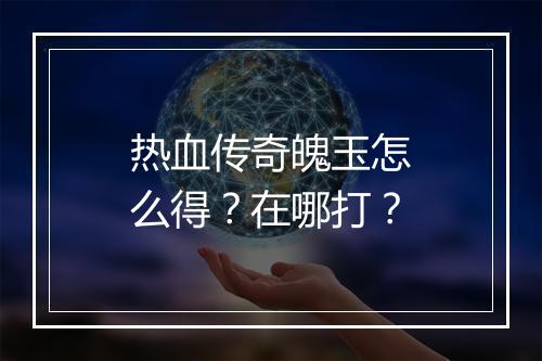 热血传奇魄玉怎么得？在哪打？