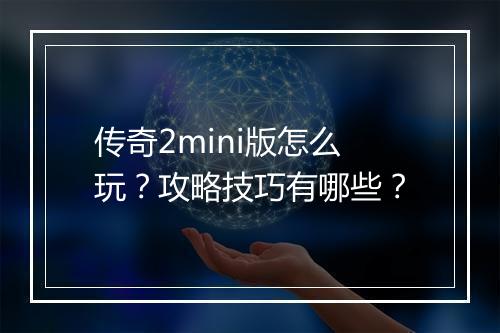 传奇2mini版怎么玩？攻略技巧有哪些？