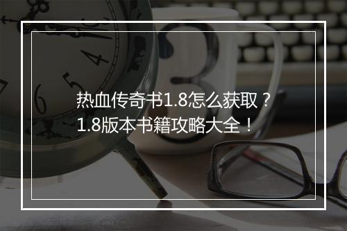 热血传奇书1.8怎么获取？1.8版本书籍攻略大全！
