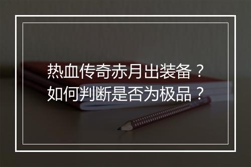 热血传奇赤月出装备？如何判断是否为极品？