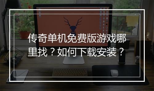 传奇单机免费版游戏哪里找？如何下载安装？