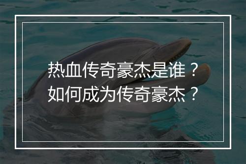 热血传奇豪杰是谁？如何成为传奇豪杰？