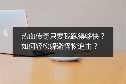 热血传奇只要我跑得够快？如何轻松躲避怪物追击？