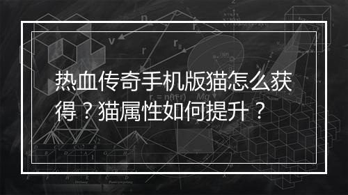 热血传奇手机版猫怎么获得？猫属性如何提升？