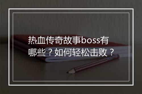 热血传奇故事boss有哪些？如何轻松击败？