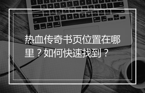 热血传奇书页位置在哪里？如何快速找到？