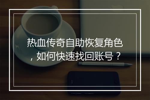 热血传奇自助恢复角色，如何快速找回账号？