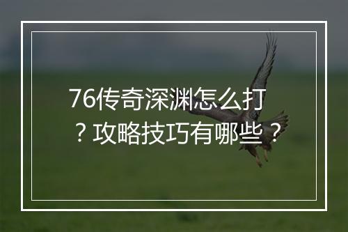 76传奇深渊怎么打？攻略技巧有哪些？