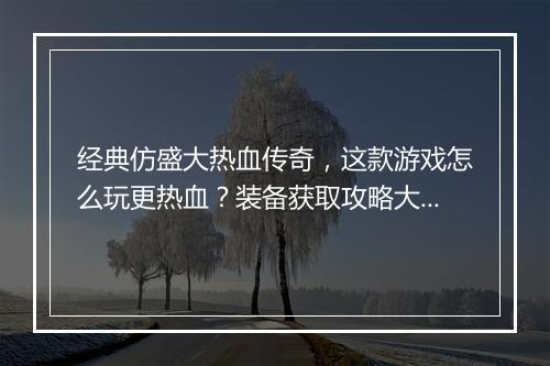 经典仿盛大热血传奇,这款游戏怎么玩更热血?装备获取攻略大全!
