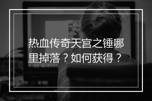 热血传奇天宫之锤哪里掉落？如何获得？