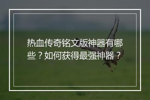 热血传奇铭文版神器有哪些？如何获得最强神器？