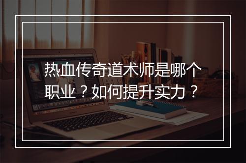 热血传奇道术师是哪个职业？如何提升实力？