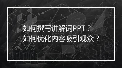 如何撰写讲解词PPT？如何优化内容吸引观众？