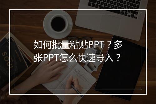 如何批量粘贴PPT？多张PPT怎么快速导入？