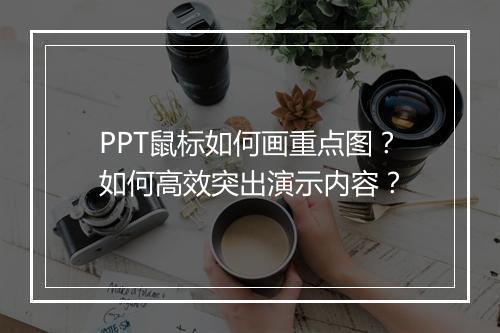 PPT鼠标如何画重点图？如何高效突出演示内容？