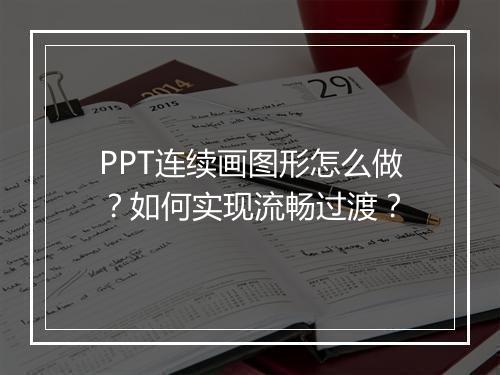 PPT连续画图形怎么做？如何实现流畅过渡？