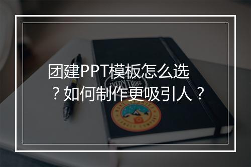 团建PPT模板怎么选？如何制作更吸引人？