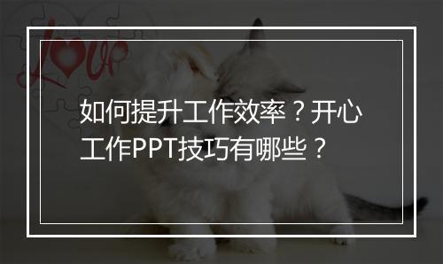 如何提升工作效率？开心工作PPT技巧有哪些？