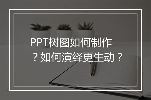PPT树图如何制作？如何演绎更生动？