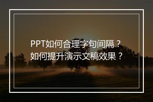 PPT如何合理字句间隔？如何提升演示文稿效果？