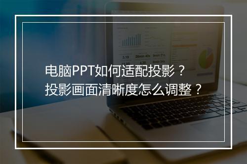 电脑PPT如何适配投影？投影画面清晰度怎么调整？