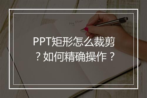PPT矩形怎么裁剪？如何精确操作？